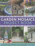 Garden Mosaics Project Book: Stylish Ideas for Decorating Your Outside Space with Over 400 Stunning Photographs and 25 Step-By-Step Projects