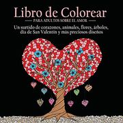 Libro de Colorear Para Adultos Sobre el Amor: 55 Imágenes a Color Sobre el Tema del Amor (Corazones, Animales, Flores,  Árboles, día de san Valentín y más Preciosos Diseños)