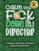 Calm The F*ck Down I'm a director: Swear Word Coloring Book For Adults: Humorous job Cusses, Snarky Comments, Motivating Quotes & Relatable director R (en Inglés)