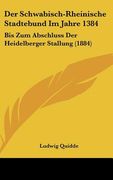 Der Schwabisch-Rheinische Stadtebund Im Jahre 1384: Bis Zum Abschluss Der Heidelberger Stallung (1884) (in German)