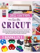 Cricut 5 in 1: The Ultimate Beginner's Guide to Mastering Cricut, with Tips and Tricks to Create Your Profitable Project Ideas. The N