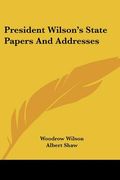 president wilson's state papers and addresses (en Inglés)