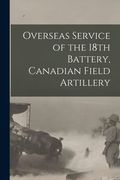 Overseas Service of the 18th Battery, Canadian Field Artillery (en Inglés)