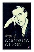 Essays of Woodrow Wilson: The New Freedom, When A Man Comes To Himself, The Study of Administration, Leaders of Men, The New Democracy (en Inglés)