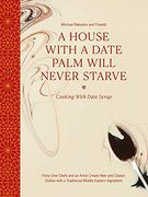 A House With a Date Palm Will Never Starve: Cooking With Date Syrup: Forty-One Chefs and an Artist Create new and Classic Dishes With a Traditional Middle Eastern Ingredient (en Inglés)