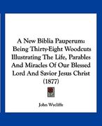 a new biblia pauperum: being thirty-eight woodcuts illustrating the life, parables and miracles of our blessed lord and savior jesus christ ( (en Inglés)