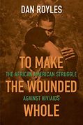 To Make the Wounded Whole: The African American Struggle Against hiv (en Inglés)