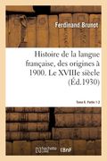 Histoire de la Langue Française, Des Origines À 1900. Tome 6. Partie 1-2. Le Xviiie Siècle (en Francés)