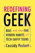 Redefining Geek: Bias and the Five Hidden Habits of Tech-Savvy Teens (en Inglés)