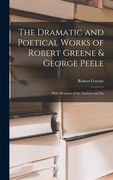The Dramatic and Poetical Works of Robert Greene & George Peele: With Memoirs of the Authors and No (en Inglés)