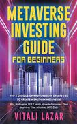 Metaverse Investing Guide for Beginners: Top 5 Unique Strategies to Create Wealth in Metaverse. Why Metaverse Will Create More Millionaires Than. Blockchain Gaming (Digital Currency Mastery) 