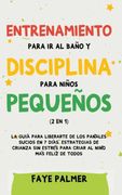 Entrenamiento Para ir al Baño y Disciplina Para Niños Pequeños (2 en 1): La Guía Para Liberarte de los Pañales Sucios en 7 Días. Estrategias de Crianza sin Estrés Para Criar al Niño más Felíz de Todos