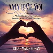Ama Love You: A Collection of true stories about Romance, Love and AmaWaterways! 