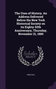The Uses of History. An Address Delivered Before the New York Historical Society on its Eighty-fifth Anniversary, Thursday, November 21, 1889 (en Inglés)