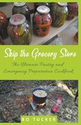 Skip the Grocery Store! The Ultimate Pantry and Emergency Preparation Cookbook (en Inglés)