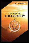The key to Theosophy: Being a Clear Exposition, in the Form of Question and Answer, of the Ethics, Science, and Philosophy, for the Study of Which the. Glossary of General Theosophical Terms.