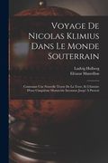 Voyage de Nicolas Klimius Dans le Monde Souterrain: Contenant une Nouvelle Téorie de la Terre, et L'histoire D'une Cinquiême Monarchie Inconnue Jusqu' à Present (en Francés)