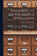 Supplement to the Bibliotheca Spenceriana; or a Descriptive Catalogue of the Books Printed in the Fifteenth Century, in the Library of George John, Ea (en Inglés)