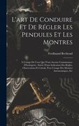 L'art De Conduire Et De Régler Les Pendules Et Les Montres: À L'usage De Ceux Qui N'ont Aucune Connaissance D'horlogerie: Suivie D'une Indication Des (en Francés)