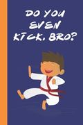 Do You Even Kick, Bro?: Great Fun Gift For Karate & Martial Arts Lovers, Members, Coaches, Sparring Partners (en Inglés)