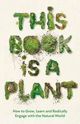 This Book is a Plant: How to Grow, Learn and Radically Engage With the Natural World (en Inglés)