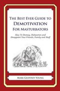 The Best Ever Guide to Demotivation for Masturbators: How To Dismay, Dishearten and Disappoint Your Friends, Family and Staff