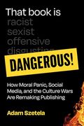 That Book is Dangerous! How Moral Panic, Social Media, and the Culture Wars are Remaking Publishing (en Inglés)