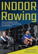 Indoor Rowing: Your Complete Guide to Training, Programming, and Workouts (en Inglés)