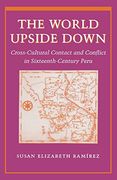 the world upside down,crosscultural contact and conflict in 16th century peru (en Inglés)