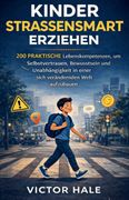 KINDER STRASSENSMART ERZIEHEN. 200 PRAKTISCHE LEBENSKOMPETENZEN, UM SELBSTVERTRAUEN, BEWUSSTSEIN UND UNABHÄNGIGKEIT IN EINER SICH VERÄNDERNDEN WELT AUFZUBAUEN (en Alemán)