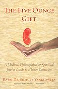 The Five Ounce Gift: A Medical, Philosophical & Spiritual Jewish Guide to Kidney Donation (en Inglés)
