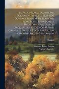 Le Palais-Royal D'après des Documents Inédits, 1629-1900. Ouvrage Illustré de Planches Hors Texte, Eaux-Fortes, Héliotypies, Fac-Similés D'aquarelles. & g. Roger Sandoz; Tome 01 (en Francés)