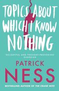 Topics about Which I Know Nothing. Patrick Ness (en Inglés)