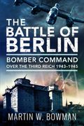 The Battle of Berlin. Bomber Command over the Third Reich, 1943–1945