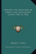 horizon the magazine of useful and intelligent living 1942 to 1943 (en Inglés)