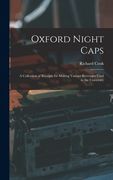 Oxford Night Caps: A Collection of Receipts for Making Various Beverages Used in the University (en Inglés)