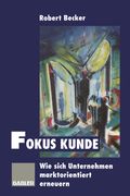Fokus Kunde: Wie Sich Unternehmen Marktorientiert Erneuern (en Alemán)