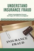 Understand Insurance Fraud: Claims Investigation Process And Types Of Claims Investigated: Insurance Fraud Files (en Inglés)