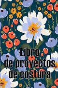 Libro de Proyectos de Costura: Rastreador de Costura Para Llevar un Registro de los Proyectos de Costura - Regalo Perfecto Para los Amantes de la Cost