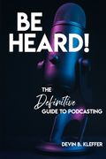 Be Heard! The Definitive Guide to Podcasting (en Inglés)