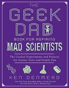 The Geek dad Book for Aspiring mad Scientists: The Coolest Experiments and Projects for Science Fairs and Family fun (en Inglés)