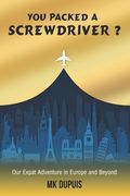 You Packed a Screwdriver?: Our Expat Adventure in Europe and Beyond (en Inglés)