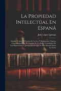 La Propiedad Intelectual en Espanã: Estudio Teórico y Práctico de la ley y Reglamento Vigentes Concordados Entre sí, Seguido de un Índce Cronológico.   Han Dictado Hasta la Fecha