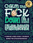 Calm The F*ck Down I'm an Epidemiologist: Swear Word Coloring Book For Adults: Humorous job Cusses, Snarky Comments, Motivating Quotes & Relatable Epi (en Inglés)
