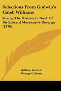 selections from godwin's caleb williams: giving the history in brief of sir edward mortimer's revenge (1879) (en Inglés)