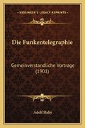 Die Funkentelegraphie: Gemeinverstandliche Vortrage (1901) (en Alemán)