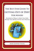 The Best Ever Guide to Getting Out of Debt for Miners: Hundreds of Ways to Ditch Your Debt, Manage Your Money and Fix Your Finances (en Inglés)