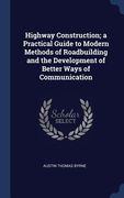 Highway Construction; a Practical Guide to Modern Methods of Roadbuilding and the Development of Better Ways of Communication (en Inglés)