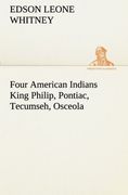 Four American Indians King Philip, Pontiac, Tecumseh, Osceola (TREDITION CLASSICS)