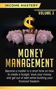 Money Management: Become a Master in a Short Time on how to Create a Budget, Save Your Money and get out of Debt While Building Your Financial Freedom Volume 3 (en Inglés)